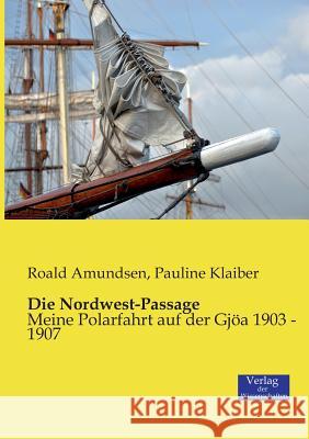 Die Nordwest-Passage: Meine Polarfahrt auf der Gjöa 1903 - 1907 Captain Roald Amundsen, Pauline Klaiber 9783957001344 Vero Verlag