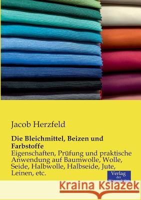 Die Bleichmittel, Beizen und Farbstoffe: Eigenschaften, Prüfung und praktische Anwendung auf Baumwolle, Wolle, Seide, Halbwolle, Halbseide, Jute, Leinen, etc. Jacob Herzfeld 9783957001412 Vero Verlag