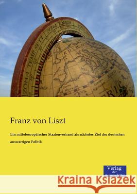 Ein mitteleuropäischer Staatenverband als nächstes Ziel der deutschen auswärtigen Politik Franz Von Liszt 9783957001580 Vero Verlag