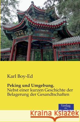 Peking und Umgebung.: Nebst einer kurzen Geschichte der Belagerung der Gesandtschaften Karl Boy-Ed 9783957001689 Vero Verlag