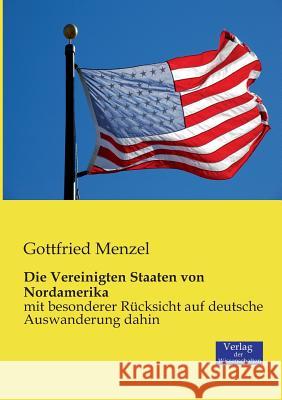 Die Vereinigten Staaten von Nordamerika: mit besonderer Rücksicht auf deutsche Auswanderung dahin Gottfried Menzel 9783957001740 Vero Verlag