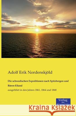 Die schwedischen Expeditionen nach Spitzbergen und Bären-Eiland: ausgeführt in den Jahren 1861, 1864 und 1868 Adolf Erik Nordenskjöld 9783957002112