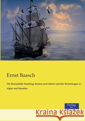 Die Hansestädte Hamburg, Bremen und Lübeck und ihre Beziehungen zu Algier und Marokko Ernst Baasch 9783957002297