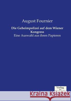 Die Geheimpolizei auf dem Wiener Kongress: Eine Auswahl aus ihren Papieren Fournier, August 9783957002587