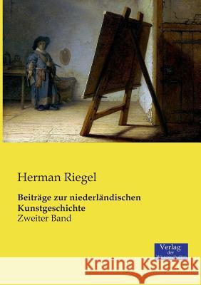 Beiträge zur niederländischen Kunstgeschichte: Zweiter Band Riegel, Herman 9783957002891 Verlag Der Wissenschaften