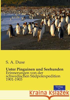 Unter Pinguinen und Seehunden: Erinnerungen von der schwedischen Südpolexpedition 1901-1903 S A Duse 9783957003140 Vero Verlag