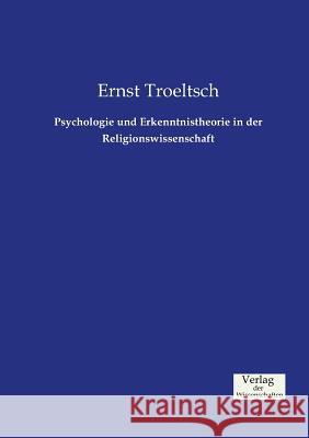 Psychologie und Erkenntnistheorie in der Religionswissenschaft Ernst Troeltsch 9783957004376