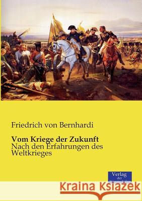 Vom Kriege der Zukunft: Nach den Erfahrungen des Weltkrieges Friedrich Von Bernhardi 9783957004802