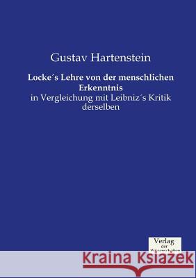 Locke's Lehre von der menschlichen Erkenntnis: in Vergleichung mit Leibniz's Kritik derselben Gustav Hartenstein 9783957004901