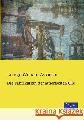 Die Fabrikation der ätherischen Öle George William Askinson 9783957005564