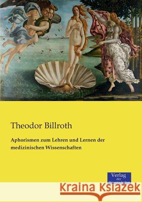 Aphorismen zum Lehren und Lernen der medizinischen Wissenschaften Theodor Billroth 9783957005991 Vero Verlag