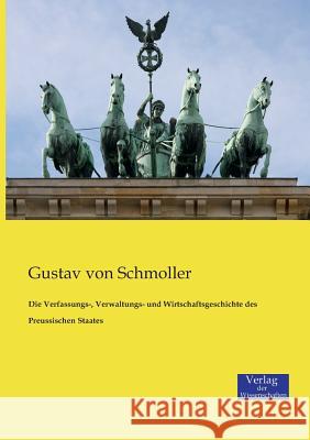 Die Verfassungs-, Verwaltungs- und Wirtschaftsgeschichte des Preussischen Staates Gustav Von Schmoller 9783957006097