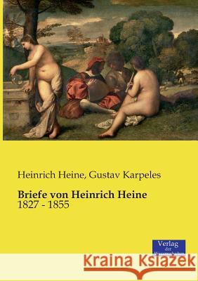 Briefe von Heinrich Heine: 1827 - 1855 Heinrich Heine, Gustav Karpeles 9783957006370
