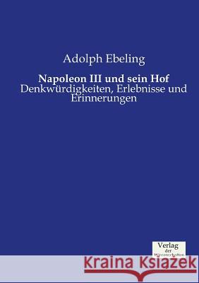 Napoleon III und sein Hof: Denkwürdigkeiten, Erlebnisse und Erinnerungen Ebeling, Adolph 9783957006486