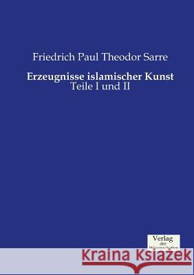 Erzeugnisse islamischer Kunst: Teile I und II Friedrich Paul Theodor Sarre 9783957006516