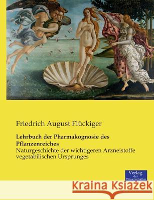 Lehrbuch der Pharmakognosie des Pflanzenreiches: Naturgeschichte der wichtigeren Arzneistoffe vegetabilischen Ursprunges Flückiger, Friedrich August 9783957006660