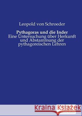 Pythagoras und die Inder: Eine Untersuchung über Herkunft und Abstammung der pythagoreischen Lehren Leopold Von Schroeder 9783957006714