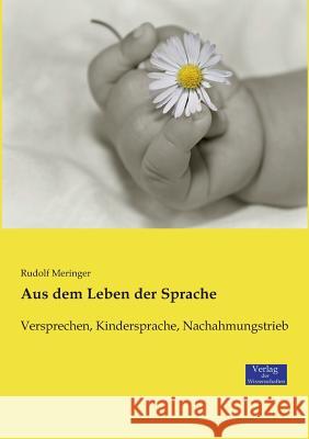 Aus dem Leben der Sprache: Versprechen, Kindersprache, Nachahmungstrieb Rudolf Meringer 9783957006851