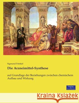 Die Arzneimittel-Synthese: auf Grundlage der Beziehungen zwischen chemischem Aufbau und Wirkung Fränkel, Sigmund 9783957009340 Verlag der Wissenschaften