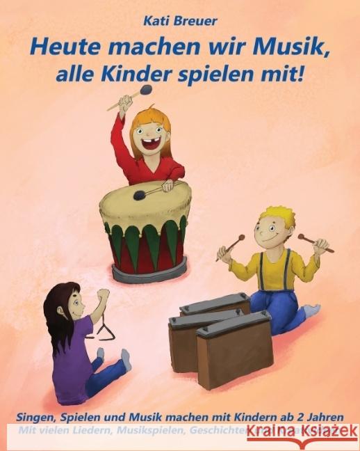 Heute machen wir Musik, alle Kinder spielen mit! : Singen, Spielen und Musik machen mit Kindern ab 2 Jahren Mit vielen Liedern, Musikspielen, Geschichten und Kreativideen Breuer, Kati 9783957222534
