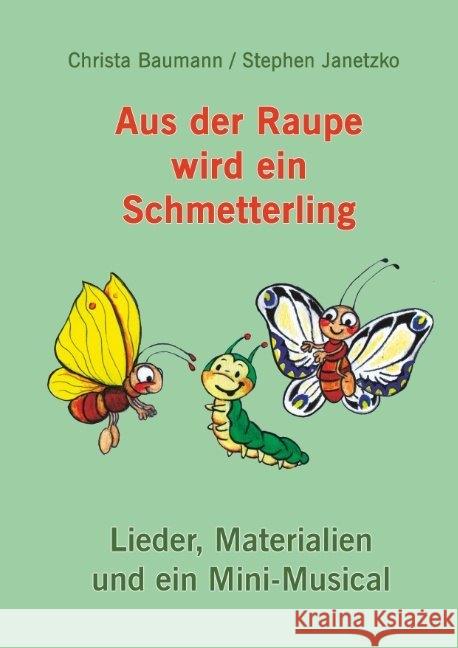 Aus der Raupe wird ein Schmetterling : Lieder, Materialien und ein Mini-Musical Baumann, Christa; Janetzko, Stephen 9783957225320