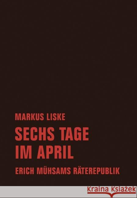 Sechs Tage im April : Erich Mühsams Räterepublik Liske, Markus 9783957323750 Verbrecher Verlag