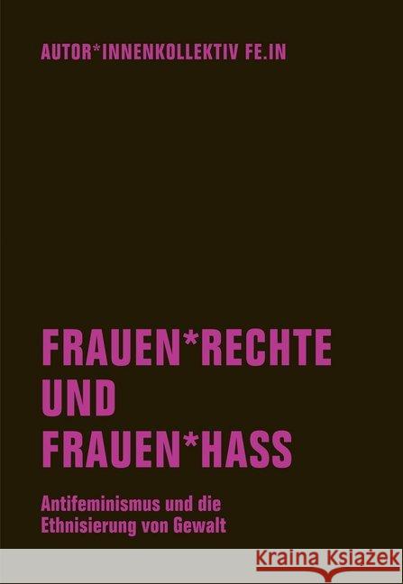 Frauen rechte und Frauen hass : Antifeminismus und die Ethnisierung von Gewalt Autor innenkollektiv Fe.In; Berg, Anna O.; Goetz, Judith 9783957324108