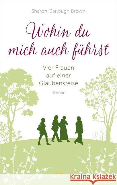 Wohin du mich auch führst : Vier Frauen auf einer Glaubensreise. Roman Garlough Brown, Sharon 9783957345370