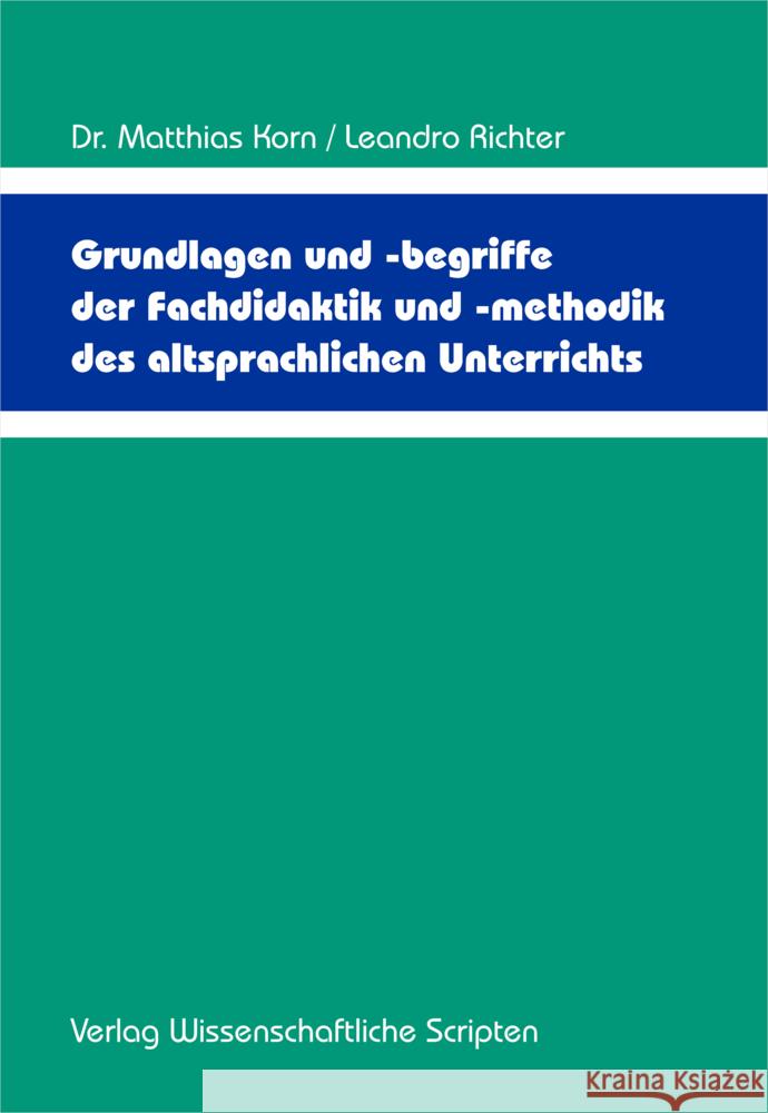 Grundlagen und -begriffe der Fachdidaktik und -methodik des altsprachlichen Unterrichts Korn, Dr. Matthias, Richter, Leandro 9783957351548