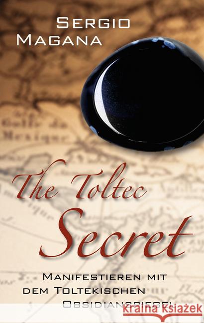 The Toltec Secret : Manifestieren mit dem toltekischen Obsidianspiegel Magana, Sergio 9783957360694