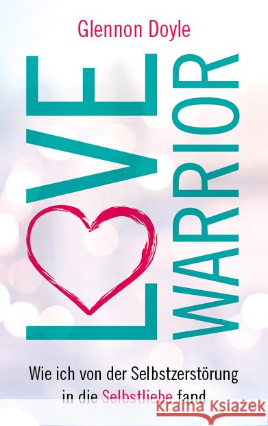 Love Warrior : Wie ich von der Selbstzerstörung in die Selbstliebe fand Melton, Glennon Doyle 9783957360960