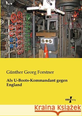 Als U-Boots-Kommandant gegen England Günther Georg Forstner 9783957380128