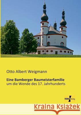 Eine Bamberger Baumeisterfamilie: um die Wende des 17. Jahrhunderts Otto Albert Weigmann 9783957380197 Vero Verlag