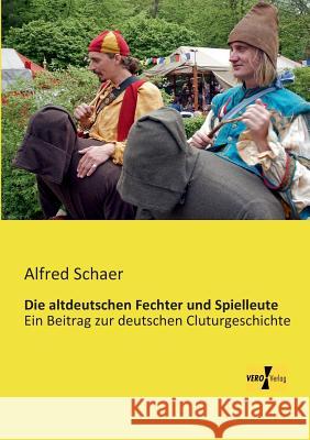 Die altdeutschen Fechter und Spielleute: Ein Beitrag zur deutschen Cluturgeschichte Alfred Schaer 9783957380296 Vero Verlag