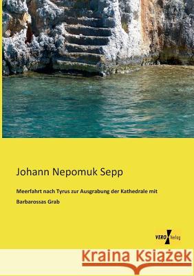 Meerfahrt nach Tyrus zur Ausgrabung der Kathedrale mit Barbarossas Grab Johann Nepomuk Sepp 9783957380371 Vero Verlag