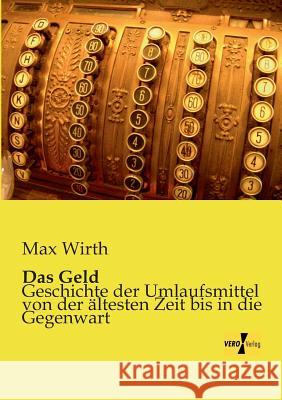 Das Geld: Geschichte der Umlaufsmittel von der ältesten Zeit bis in die Gegenwart Max Wirth 9783957380401 Vero Verlag