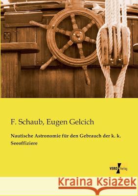 Nautische Astronomie für den Gebrauch der k. k. Seeoffiziere F Schaub, Eugen Gelcich 9783957380548 Vero Verlag