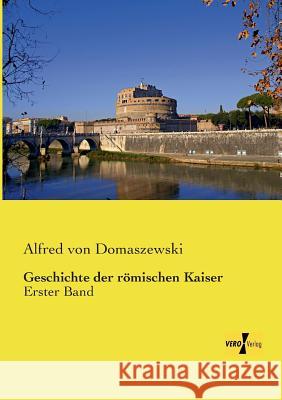 Geschichte der römischen Kaiser: Erster Band Alfred Von Domaszewski 9783957380685