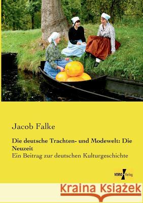 Die deutsche Trachten- und Modewelt: Die Neuzeit: Ein Beitrag zur deutschen Kulturgeschichte Jacob Falke 9783957380715