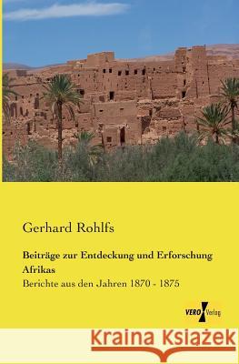 Beiträge zur Entdeckung und Erforschung Afrikas: Berichte aus den Jahren 1870 - 1875 Rohlfs, Gerhard 9783957381088 Vero Verlag