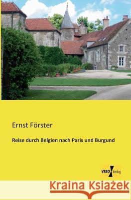 Reise durch Belgien nach Paris und Burgund Ernst Förster 9783957381408 Vero Verlag