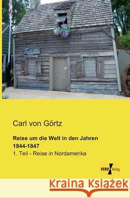 Reise um die Welt in den Jahren 1844-1847: 1. Teil - Reise in Nordamerika Carl Von Görtz 9783957382474 Vero Verlag