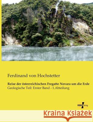 Reise der österreichischen Fregatte Novara um die Erde: Geologische Teil: Erster Band - 1.Abteilung Hochstetter, Ferdinand Von 9783957382498