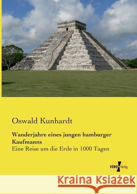 Wanderjahre eines jungen hamburger Kaufmanns: Eine Reise um die Erde in 1000 Tagen Oswald Kunhardt 9783957382603