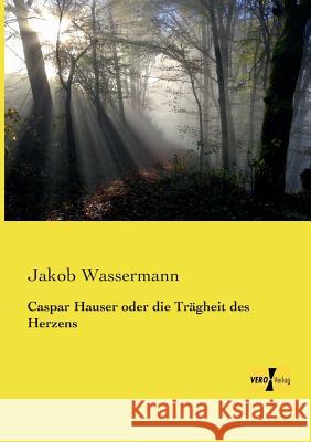 Caspar Hauser oder die Trägheit des Herzens Jakob Wassermann 9783957382764 Vero Verlag