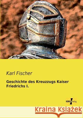 Geschichte des Kreuzzugs Kaiser Friedrichs I. Karl Fischer 9783957382948