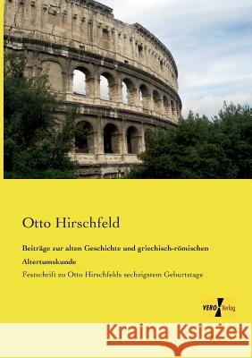 Beiträge zur alten Geschichte und griechisch-römischen Altertumskunde: Festschrift zu Otto Hirschfelds sechzigstem Geburtstage Otto Hirschfeld 9783957383136