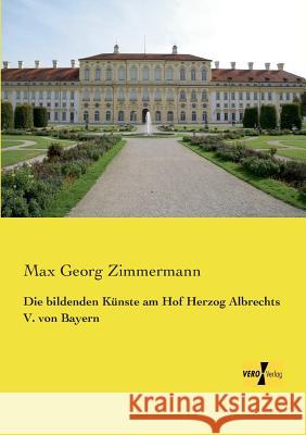 Die bildenden Künste am Hof Herzog Albrechts V. von Bayern Max Georg Zimmermann 9783957383587