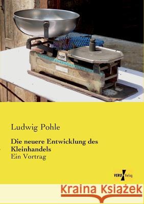 Die neuere Entwicklung des Kleinhandels: Ein Vortrag Ludwig Pohle 9783957383730