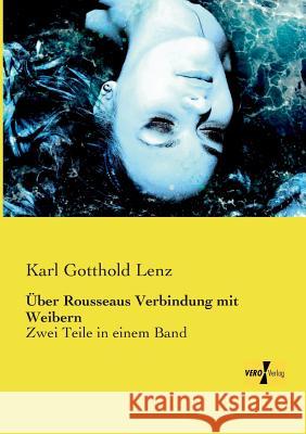 Über Rousseaus Verbindung mit Weibern: Zwei Teile in einem Band Karl Gotthold Lenz 9783957383778